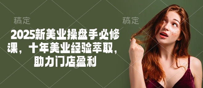 2025美业盈利秘籍 十年经验 新操盘手必修课-九零创业网