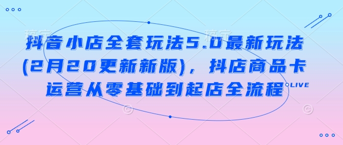 抖音小店商品卡运营全攻略 零基础起店全流程揭秘