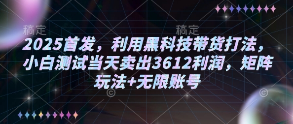 2025首发黑科技带货 小白一天狂赚3612 矩阵无限账号揭秘