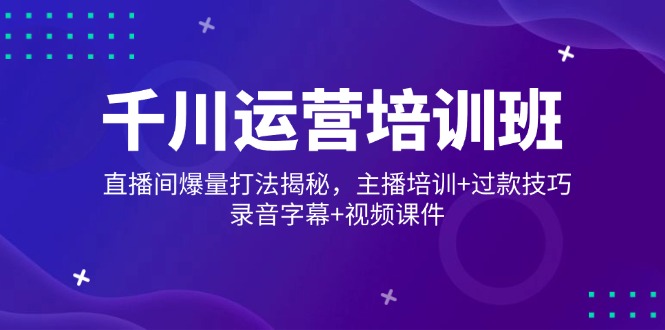 千川直播培训班揭秘 爆量技巧+主播培训 过款秘诀一网打尽-九零创业网
