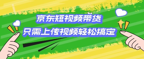 京东短视频带货新玩法 一键上传 小白也能轻松带货-九零创业网