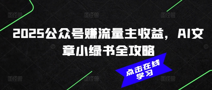 2025年公众号流量主收益 AI小绿书全攻略速成-九零创业网