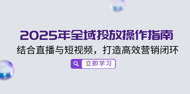 2025全域投放攻略 直播短视频融合 构建高效营销闭环-九零创业网