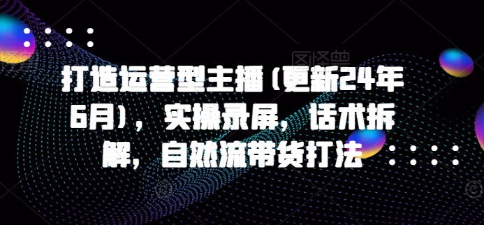 2025年运营型主播实战 话术拆解+自然带货技巧揭秘-九零创业网