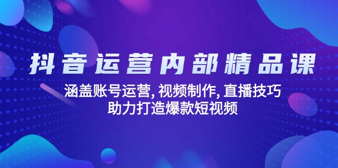 抖音运营精品课 打造爆款 视频制作与直播技巧全解析