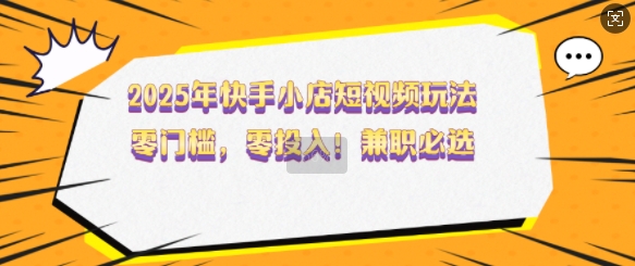 2025快手小店短视频攻略 零成本兼职新机遇揭秘-九零创业网