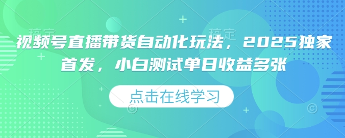 2025独家揭秘 视频号直播带货自动化 小白日入多金攻略-九零创业网