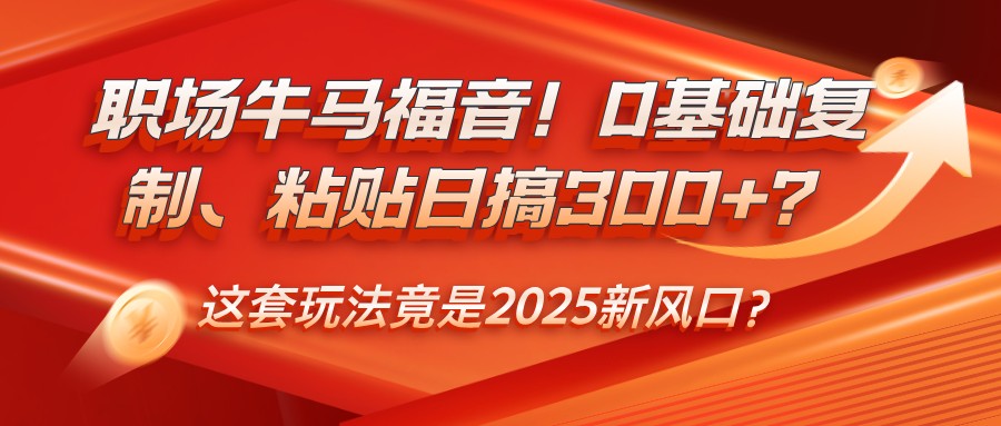 职场福音 零基础日赚300+ 2025新风口揭秘-九零创业网