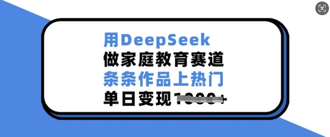 DeepSeek助家庭教育爆款 单日变现多张 赛道新霸主诞生-九零创业网