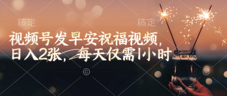 每日清晨 视频号祝福 轻松赚两金 只需一小时