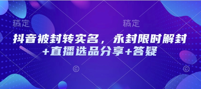 抖音实名封禁解封攻略 直播选品答疑全解析-九零创业网