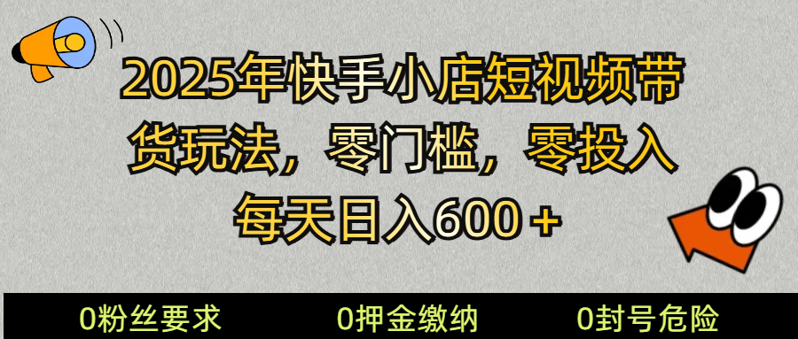 2025快手小店新玩法 零成本日入600+ 短视频带货轻松入门