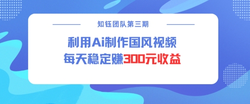 视频号AI国风创作 日入300 轻松分成计划揭秘