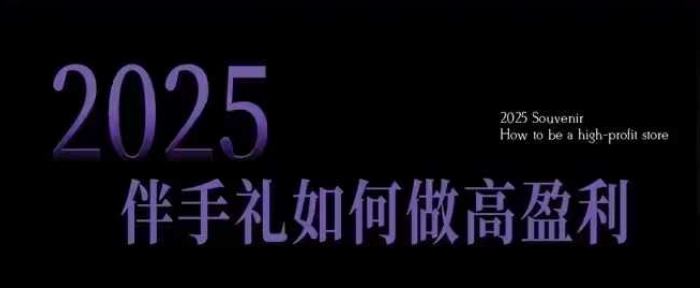 2025高盈利伴手礼店攻略 小白开店必备10招 突破获客瓶颈