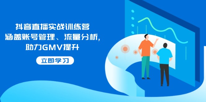 抖音直播实战训练营 账号管理 流量解析 GMV翻倍攻略
