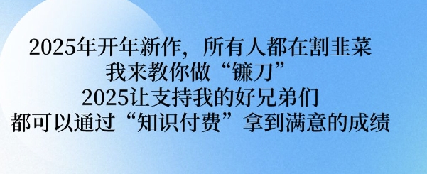 2025开年新作揭秘 打造知识付费镰刀 助力兄弟共赢佳绩