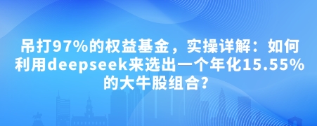 DeepSeek选股攻略 打造15.55%年化收益牛股组合秘诀
