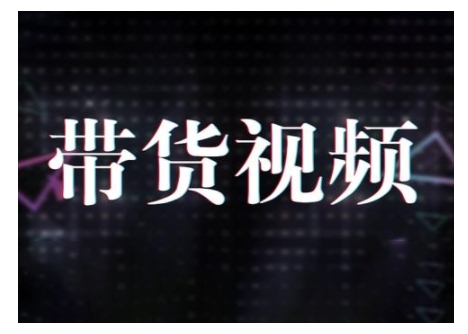 短视频带货全攻略 10步法+模式解析+数据提升选品策略