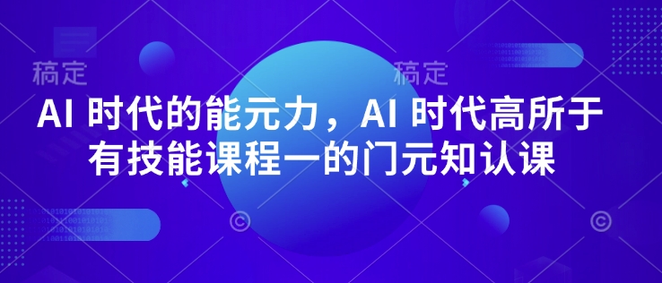 AI时代必备 能元力与技能课程一体化认知-九零创业网