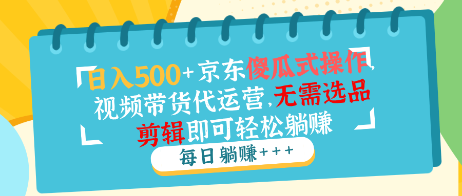 京东视频带货代运营 日赚500+ 傻瓜式操作躺赚无忧