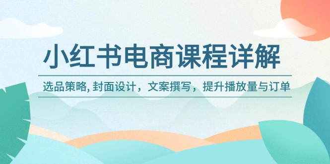 小红书电商秘籍 选品 封面 文案 涨播放量订单翻倍