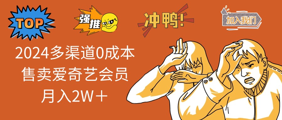 2025年 零成本多渠道卖爱奇艺会员 月入2万+秘诀揭秘-九零创业网