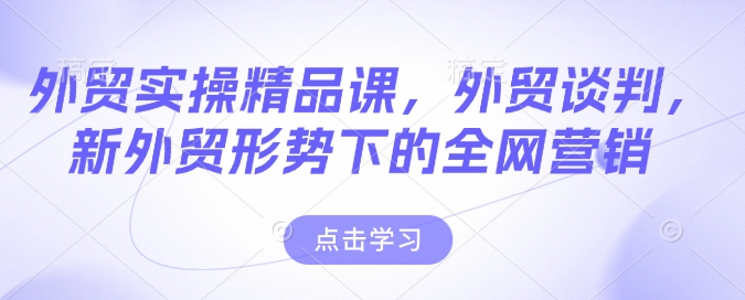 外贸实操精讲 谈判策略+全网营销新攻略-九零创业网
