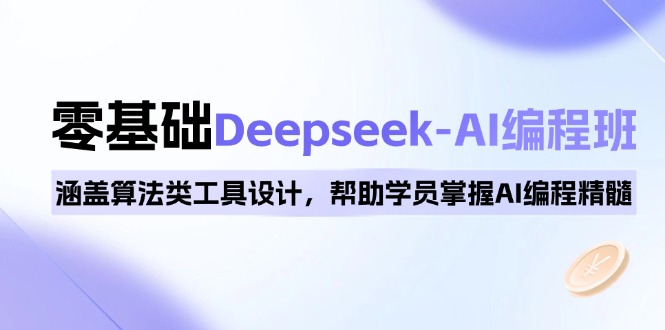 零基础Deepseek AI编程班 算法工具设计 AI编程核心精通之旅-九零创业网