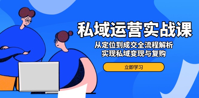 私域变现全攻略 定位成交 复购翻倍秘籍