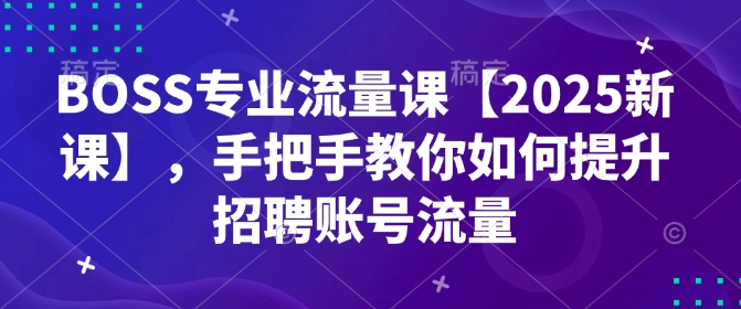 2025新课揭秘 BOSS账号流量翻倍秘籍