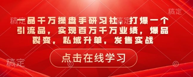 爆品裂变 私域升单 千万业绩 研习社引流秘籍-九零创业网