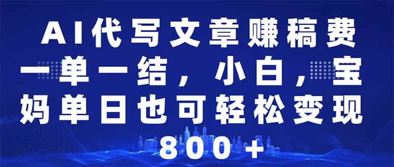 AI代写轻松赚稿费 宝妈日入500+ 一单一结-九零创业网