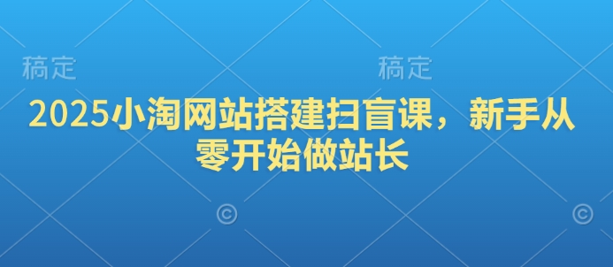 2025年零基础站长速成 小淘网站搭建扫盲课