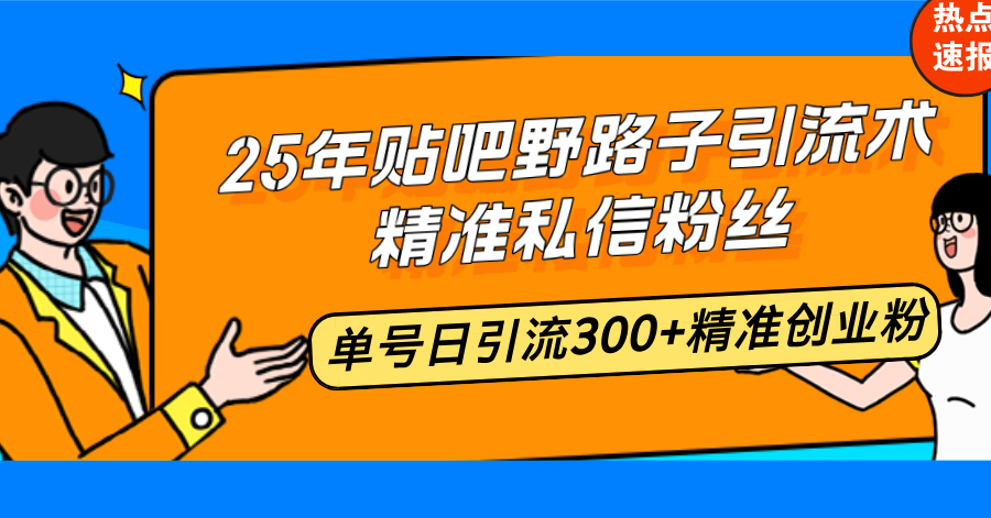 25年贴吧秘术 日引300+精准粉 创业必看