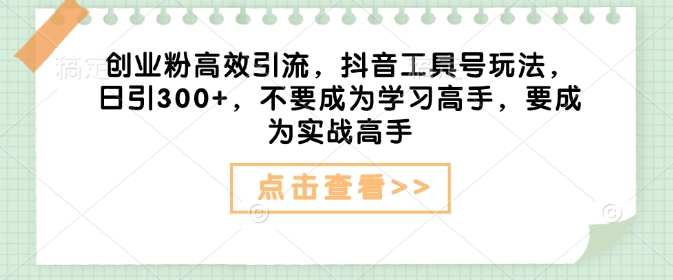 抖音创业号高效引流秘籍 日增300粉 实战技巧分享
