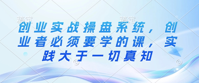 创业实战操盘必修课 实践为王 真知从行中来-九零创业网