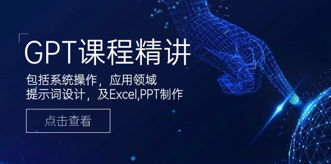 GPT课程精讲 系统操作与应用 技巧解析一网打尽