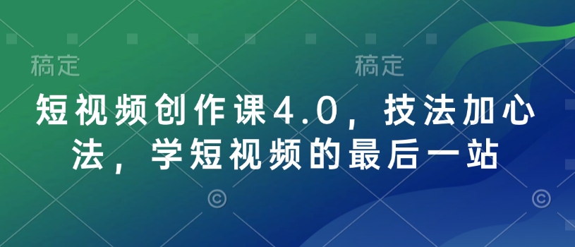 短视频创作课4.0 技法心法双修 学摄制绝技终章