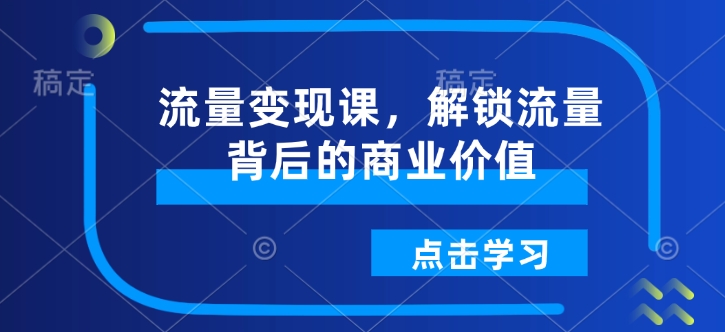 流量变现秘籍 揭秘商业价值 解锁流量金库-九零创业网