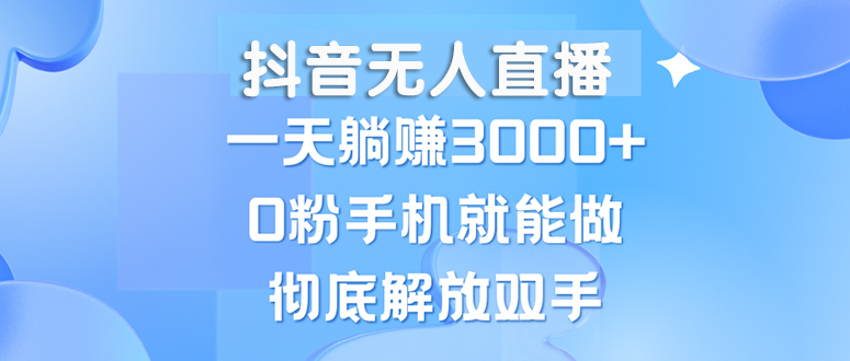 抖音无人直播 手机躺赚3000+ 小白也能轻松上手-九零创业网