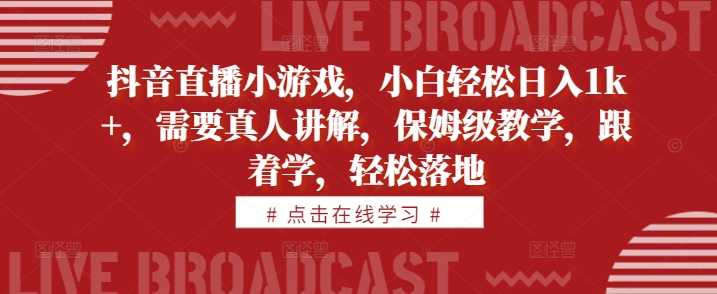抖音直播小游戏保姆级教程 小白日入1k+ 轻松上手-九零创业网