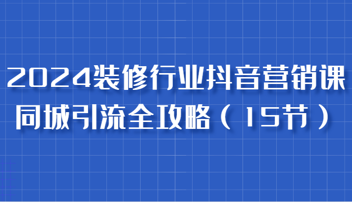 2024装修抖音营销课 同城引流秘籍 实战数据营销高手速成
