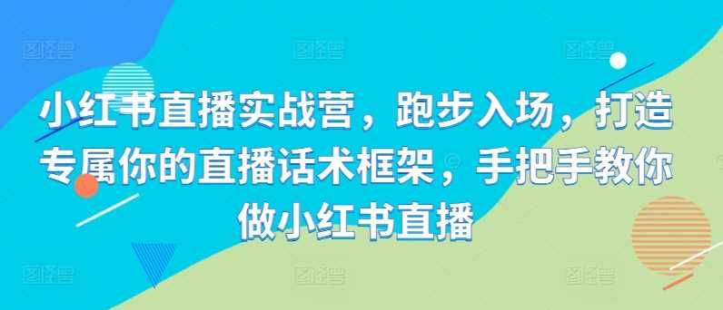 小红书直播实战营 跑步入场 话术框架打造秘籍-九零创业网