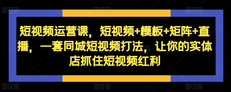 同城短视频运营秘籍 模板+矩阵+直播 实体店翻红攻略-九零创业网