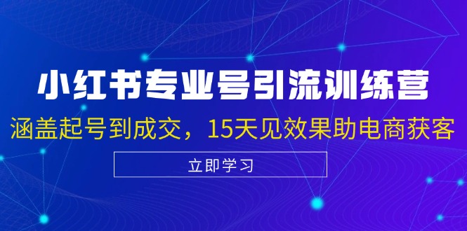 15天电商获客速成 小红书专业号引流陪跑课 快速起号成交-九零创业网