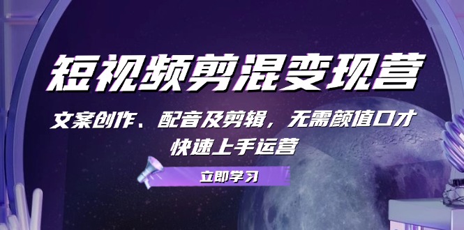 短视频变现速成营 文案配音剪 零基础轻松运营