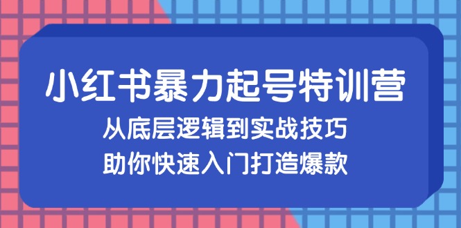 小红书暴力起号训练营 底层逻辑+实战技巧 爆款速成秘籍