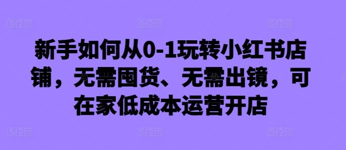 零基础在家低成本 轻松开启小红书无囤货店铺之旅