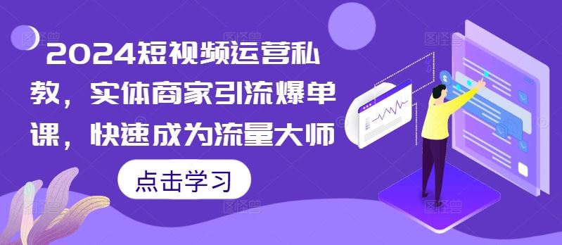 短视频运营私教课 实体商家引流爆单 流量大师速成