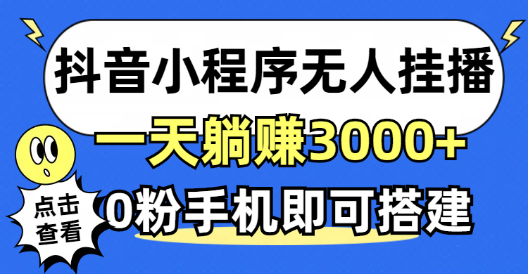 抖音小程序无人直播 躺赚3000+ 0粉手机轻松搭建